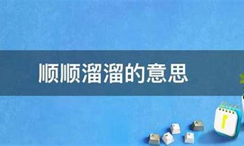 顺顺溜溜的意思解释_顺顺溜溜的意思解释三年级下册